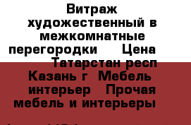 Витраж художественный в межкомнатные перегородки.  › Цена ­ 23 000 - Татарстан респ., Казань г. Мебель, интерьер » Прочая мебель и интерьеры   